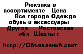 Рюкзаки в ассортименте › Цена ­ 3 500 - Все города Одежда, обувь и аксессуары » Другое   . Ростовская обл.,Шахты г.